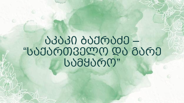 აკაკი ბაქრაძე – “საქართველო და გარე სამყარო”